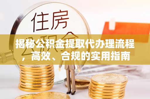 榕城揭秘公积金提取代办理流程，高效、合规的实用指南