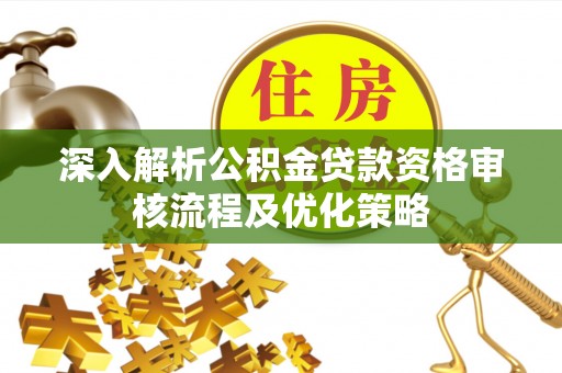 榕城深入解析公积金贷款资格审核流程及优化策略