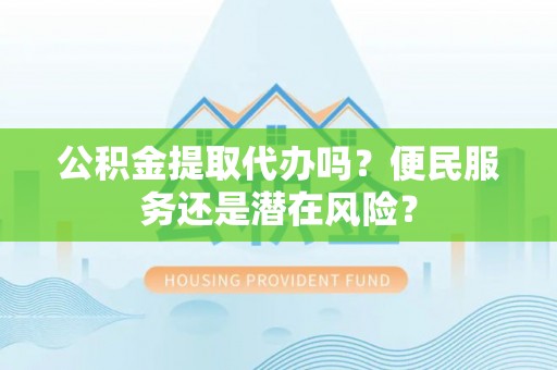 榕城公积金提取代办吗？便民服务还是潜在风险？