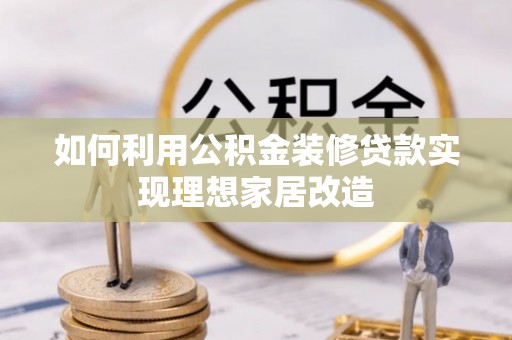 榕城如何利用公积金装修贷款实现理想家居改造
