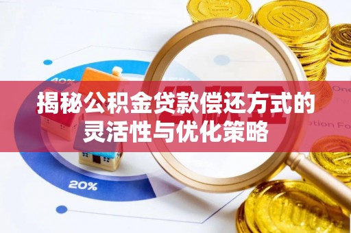榕城揭秘公积金贷款偿还方式的灵活性与优化策略