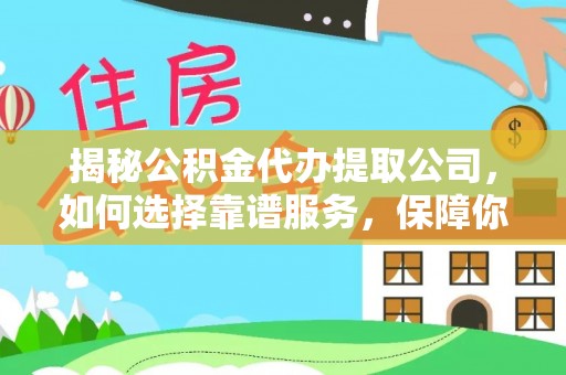 榕城揭秘公积金代办提取公司，如何选择靠谱服务，保障你的资金安全