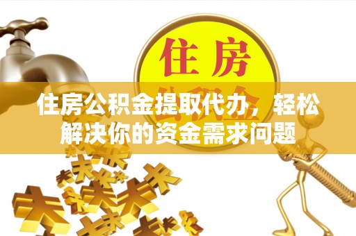 榕城住房公积金提取代办，轻松解决你的资金需求问题