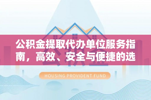 榕城公积金提取代办单位服务指南，高效、安全与便捷的选择