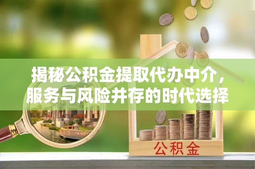 榕城揭秘公积金提取代办中介，服务与风险并存的时代选择