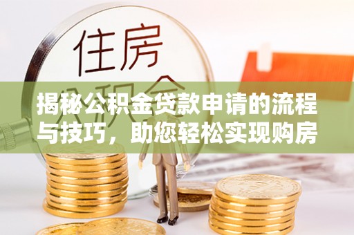 榕城揭秘公积金贷款申请的流程与技巧，助您轻松实现购房梦