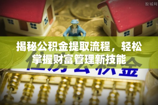 榕城揭秘公积金提取流程，轻松掌握财富管理新技能