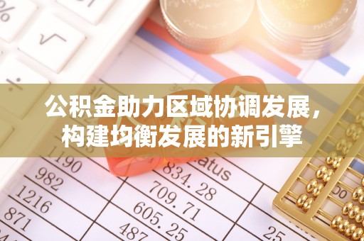 榕城公积金助力区域协调发展，构建均衡发展的新引擎