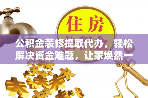 榕城公积金装修提取代办，轻松解决资金难题，让家焕然一新