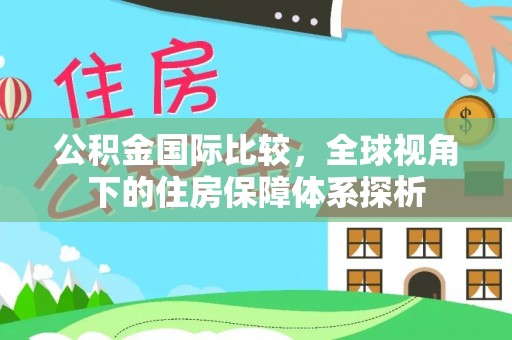 榕城公积金国际比较，全球视角下的住房保障体系探析
