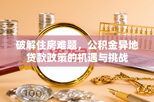 榕城破解住房难题，公积金异地贷款政策的机遇与挑战