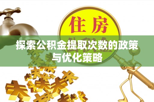 榕城探索公积金提取次数的政策与优化策略