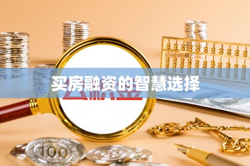 榕城买房融资的智慧选择