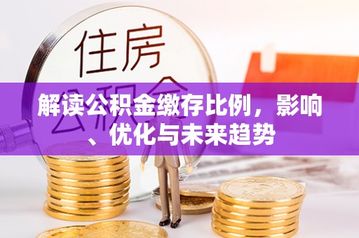 榕城解读公积金缴存比例，影响、优化与未来趋势
