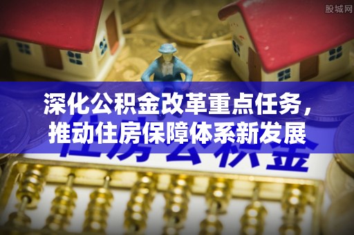 榕城深化公积金改革重点任务，推动住房保障体系新发展
