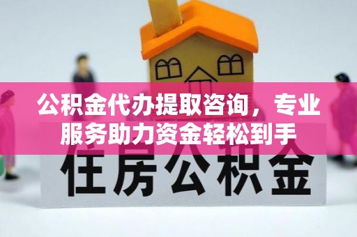 榕城公积金代办提取咨询，专业服务助力资金轻松到手