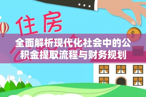 榕城全面解析现代化社会中的公积金提取流程与财务规划