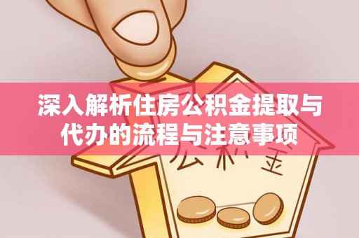 榕城深入解析住房公积金提取与代办的流程与注意事项