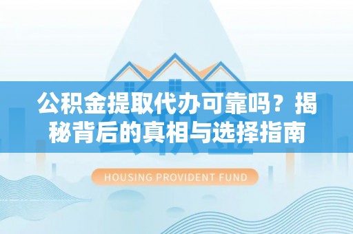 榕城公积金提取代办可靠吗？揭秘背后的真相与选择指南