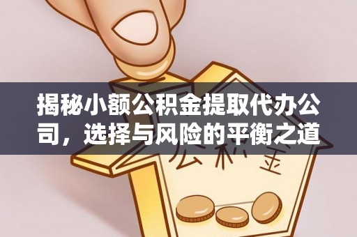 榕城揭秘小额公积金提取代办公司，选择与风险的平衡之道