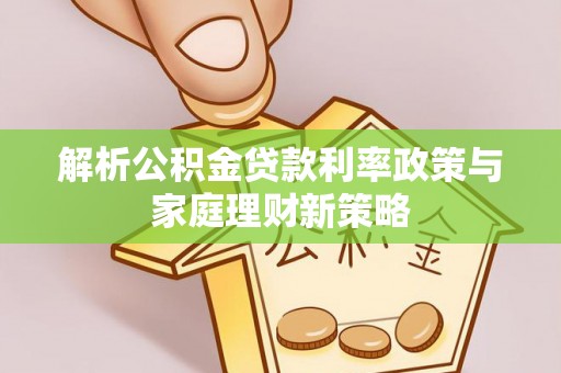 榕城解析公积金贷款利率政策与家庭理财新策略