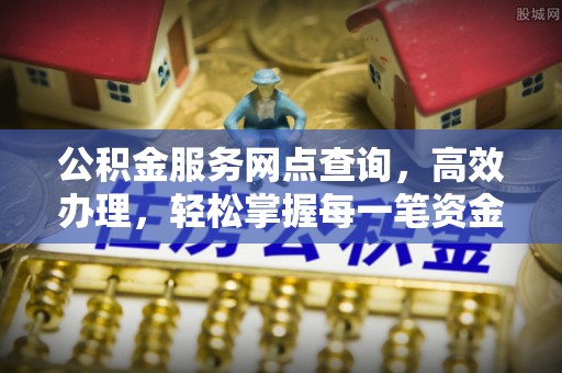 榕城公积金服务网点查询，高效办理，轻松掌握每一笔资金动态