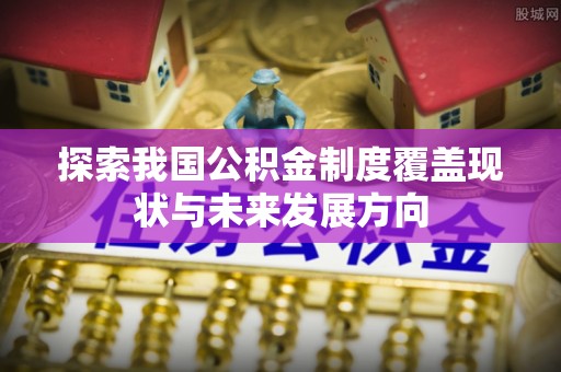 榕城探索我国公积金制度覆盖现状与未来发展方向