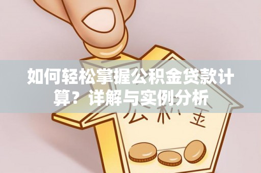 榕城如何轻松掌握公积金贷款计算？详解与实例分析