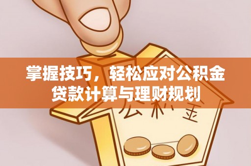 榕城掌握技巧，轻松应对公积金贷款计算与理财规划