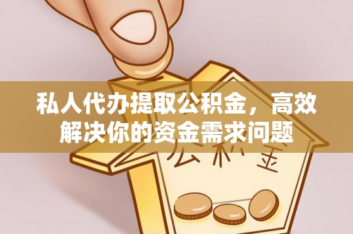 榕城私人代办提取公积金，高效解决你的资金需求问题