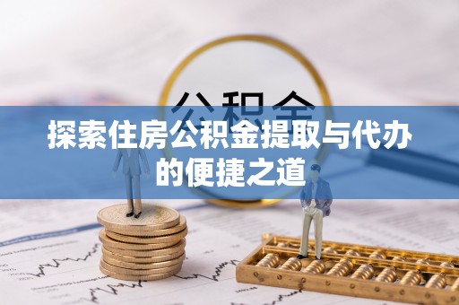 榕城探索住房公积金提取与代办的便捷之道