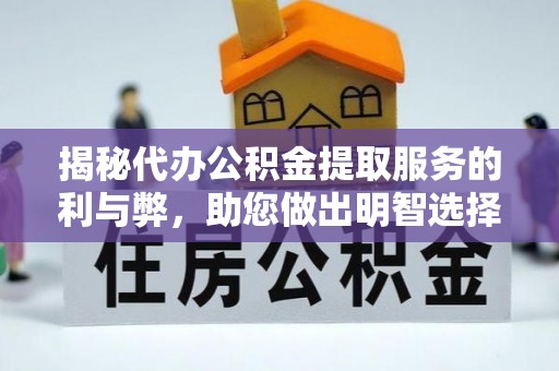 榕城揭秘代办公积金提取服务的利与弊，助您做出明智选择