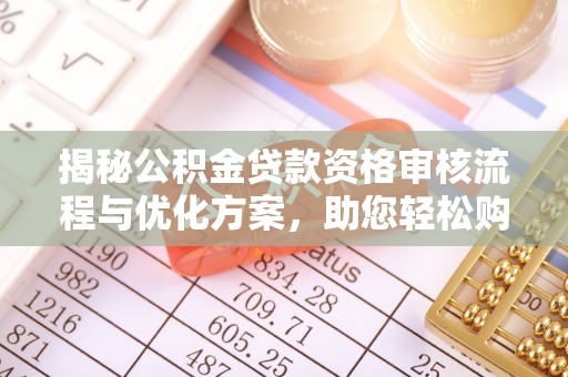 榕城揭秘公积金贷款资格审核流程与优化方案，助您轻松购房