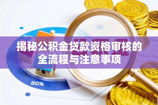 榕城揭秘公积金贷款资格审核的全流程与注意事项