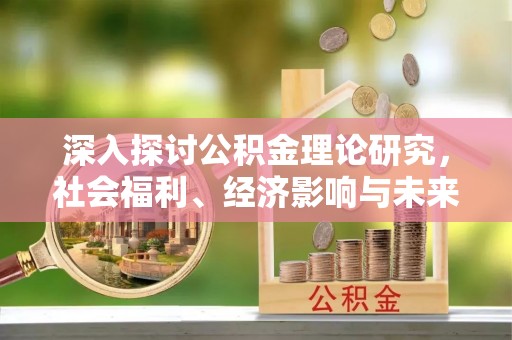 榕城深入探讨公积金理论研究，社会福利、经济影响与未来展望