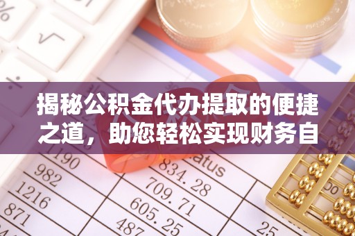 榕城揭秘公积金代办提取的便捷之道，助您轻松实现财务自由
