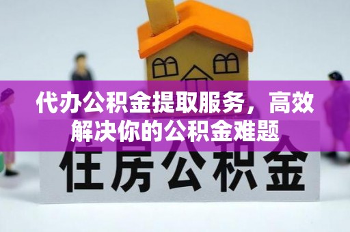 榕城代办公积金提取服务，高效解决你的公积金难题