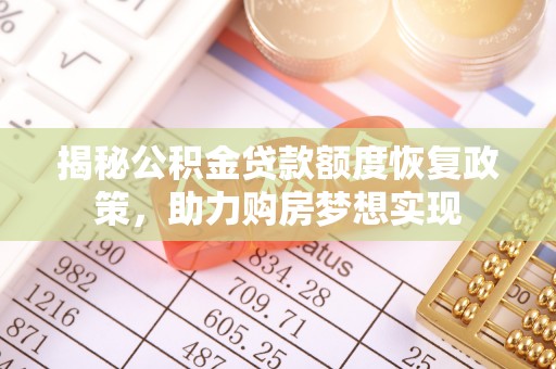榕城揭秘公积金贷款额度恢复政策，助力购房梦想实现