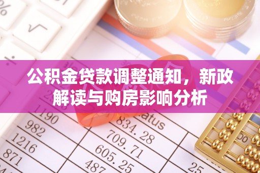 榕城公积金贷款调整通知，新政解读与购房影响分析