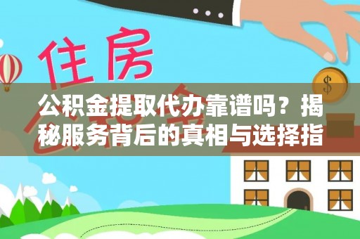榕城公积金提取代办靠谱吗？揭秘服务背后的真相与选择指南