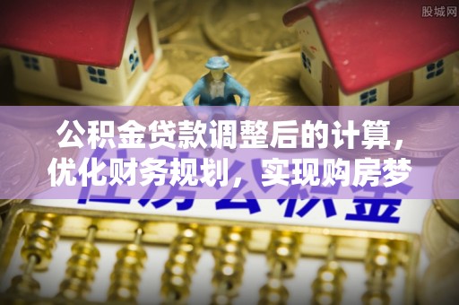 榕城公积金贷款调整后的计算，优化财务规划，实现购房梦想