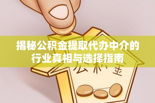 榕城揭秘公积金提取代办中介的行业真相与选择指南