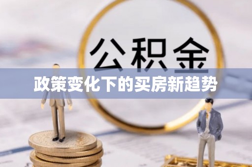 榕城政策变化下的买房新趋势