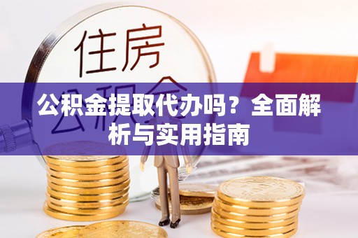 榕城公积金提取代办吗？全面解析与实用指南