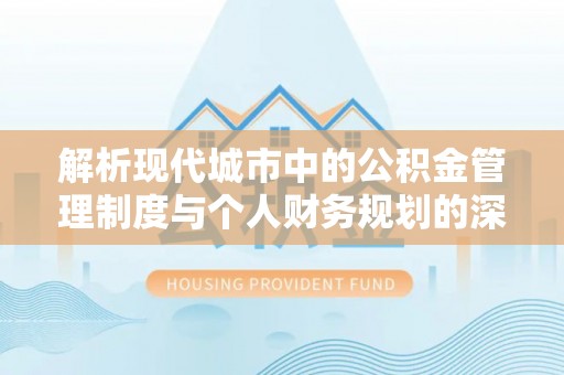 榕城解析现代城市中的公积金管理制度与个人财务规划的深度关联