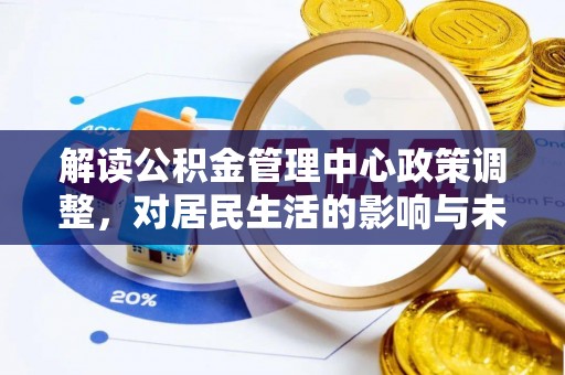榕城解读公积金管理中心政策调整，对居民生活的影响与未来展望