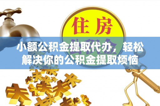 榕城小额公积金提取代办，轻松解决你的公积金提取烦恼