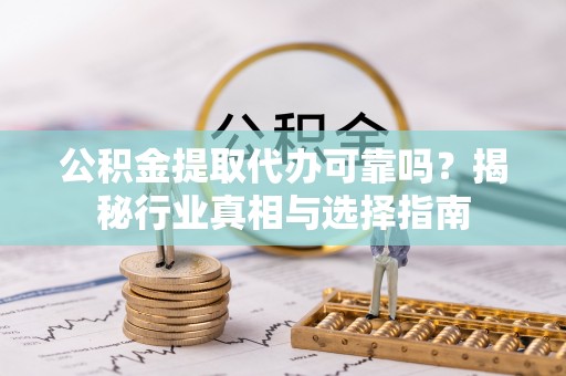 榕城公积金提取代办可靠吗？揭秘行业真相与选择指南