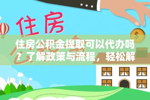 榕城住房公积金提取可以代办吗？了解政策与流程，轻松解决你的疑问