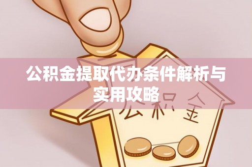 榕城公积金提取代办条件解析与实用攻略